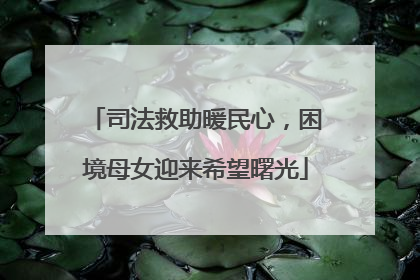 司法救助暖民心，困境母女迎来希望曙光