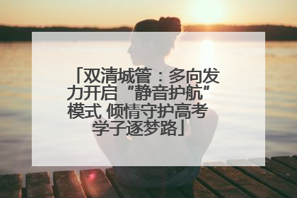 双清城管：多向发力开启“静音护航”模式 倾情守护高考学子逐梦路