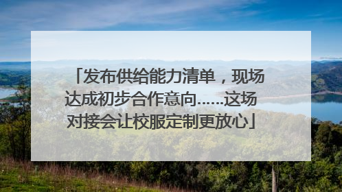 发布供给能力清单，现场达成初步合作意向……这场对接会让校服定制更放心