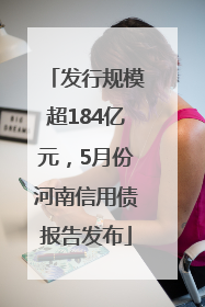发行规模超184亿元，5月份河南信用债报告发布