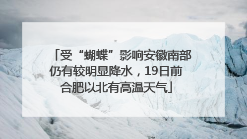 受“蝴蝶”影响安徽南部仍有较明显降水，19日前合肥以北有高温天气