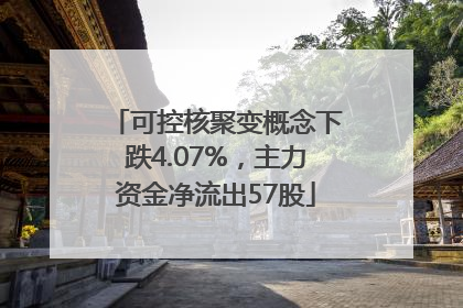 可控核聚变概念下跌4.07%，主力资金净流出57股