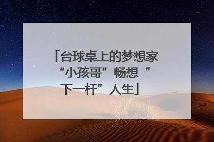 台球桌上的梦想家 “小孩哥”畅想“下一杆”人生