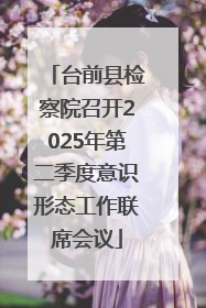 台前县检察院召开2025年第二季度意识形态工作联席会议