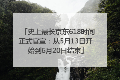 史上最长京东618时间正式官宣：从5月13日开始到6月20日结束