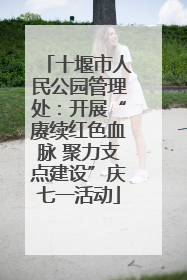 十堰市人民公园管理处：开展“赓续红色血脉 聚力支点建设”庆七一活动