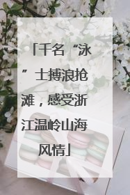 千名“泳”士搏浪抢滩，感受浙江温岭山海风情