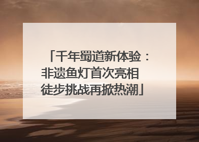 千年蜀道新体验：非遗鱼灯首次亮相 徒步挑战再掀热潮