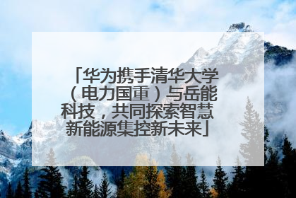 华为携手清华大学（电力国重）与岳能科技，共同探索智慧新能源集控新未来