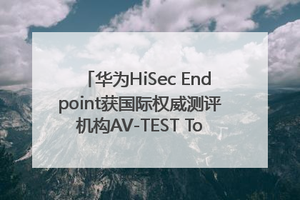 华为HiSec Endpoint获国际权威测评机构AV-TEST Top Product认证