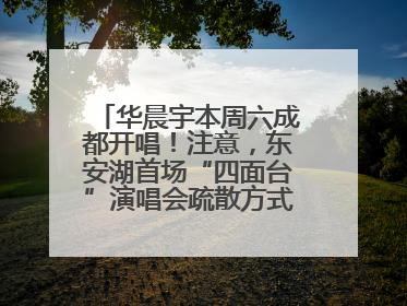华晨宇本周六成都开唱！注意，东安湖首场“四面台”演唱会疏散方式有变→
