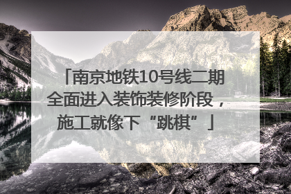 南京地铁10号线二期全面进入装饰装修阶段，施工就像下“跳棋”
