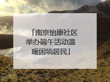 南京怡康社区举办端午活动温暖困境居民