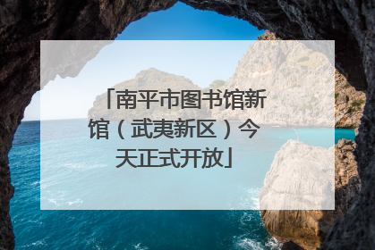 南平市图书馆新馆（武夷新区）今天正式开放