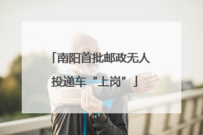 南阳首批邮政无人投递车“上岗”