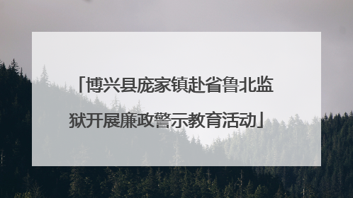 博兴县庞家镇赴省鲁北监狱开展廉政警示教育活动