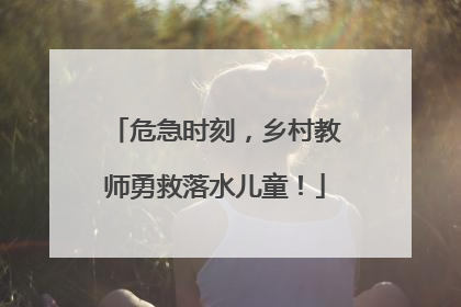 危急时刻，乡村教师勇救落水儿童！