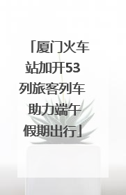 厦门火车站加开53列旅客列车 助力端午假期出行