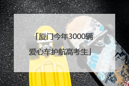 厦门今年3000辆爱心车护航高考生