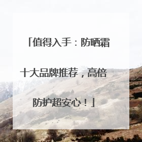 值得入手：防晒霜十大品牌推荐，高倍防护超安心！