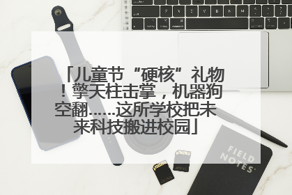儿童节“硬核”礼物！擎天柱击掌，机器狗空翻……这所学校把未来科技搬进校园