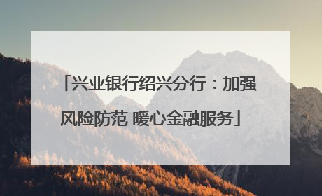 兴业银行绍兴分行：加强风险防范 暖心金融服务