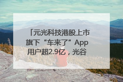 元光科技港股上市 旗下“车来了”App用户超2.9亿，光谷上市公司增至69家