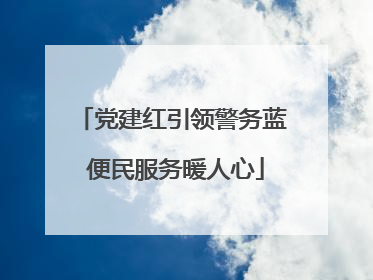 党建红引领警务蓝 便民服务暖人心