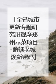 全省城市更新专题研究班观摩郑州示范项目 解锁老城焕新密码