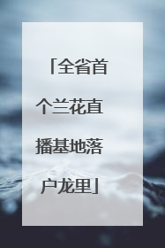 全省首个兰花直播基地落户龙里