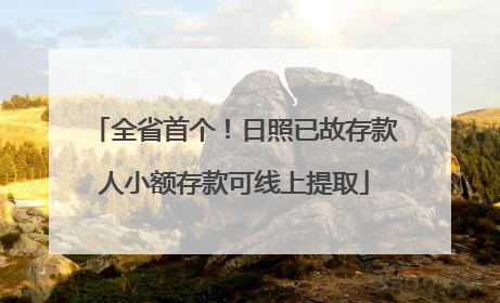 全省首个！日照已故存款人小额存款可线上提取