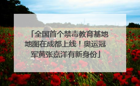 全国首个禁毒教育基地地图在成都上线！奥运冠军黄张嘉洋有新身份