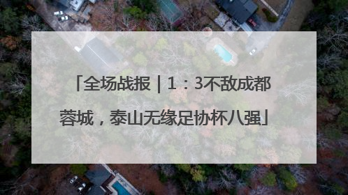 全场战报｜1：3不敌成都蓉城，泰山无缘足协杯八强