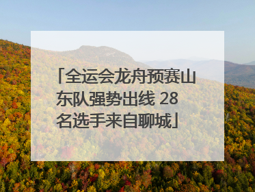 全运会龙舟预赛山东队强势出线 28名选手来自聊城