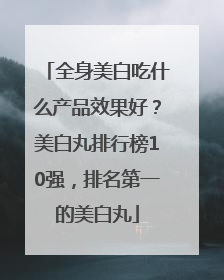 全身美白吃什么产品效果好？美白丸排行榜10强，排名第一的美白丸