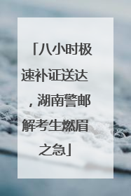 八小时极速补证送达，湖南警邮解考生燃眉之急