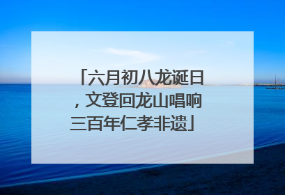 六月初八龙诞日，文登回龙山唱响三百年仁孝非遗