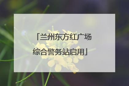 兰州东方红广场综合警务站启用