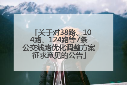 关于对38路、104路、124路等7条公交线路优化调整方案征求意见的公告