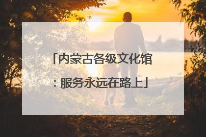 内蒙古各级文化馆：服务永远在路上