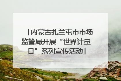 内蒙古扎兰屯市市场监管局开展“世界计量日”系列宣传活动