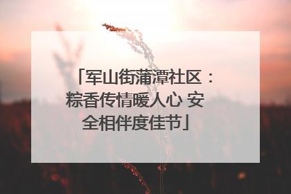 军山街蒲潭社区：粽香传情暖人心 安全相伴度佳节