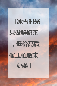 冰雪时光只做鲜奶茶，低价高质碾压植脂末奶茶