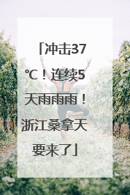 冲击37℃！连续5天雨雨雨！浙江桑拿天要来了