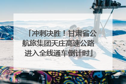 冲刺决胜！甘肃省公航旅集团天庄高速公路进入全线通车倒计时