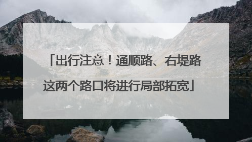 出行注意！通顺路、右堤路这两个路口将进行局部拓宽