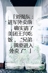 刘强东：进军外卖前，确实请了美团王兴吃饭，“兄弟，我要进入外卖了”