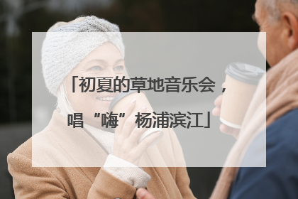 初夏的草地音乐会，唱“嗨”杨浦滨江
