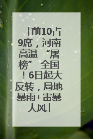 前10占9席，河南高温 “屠榜” 全国！6日起大反转，局地暴雨+雷暴大风