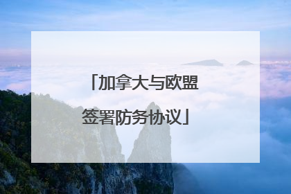 加拿大与欧盟签署防务协议